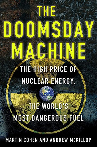 The Doomsday Machine: The High Price of Nuclear Energy, the World's Most Dangerous Fuel by Martin Cohen