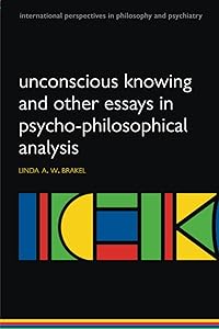 Unconscious knowing and other essays in psycho-philosophical analysis (International Perspectives in Philosophy & Psychiatry) by Linda Brakel