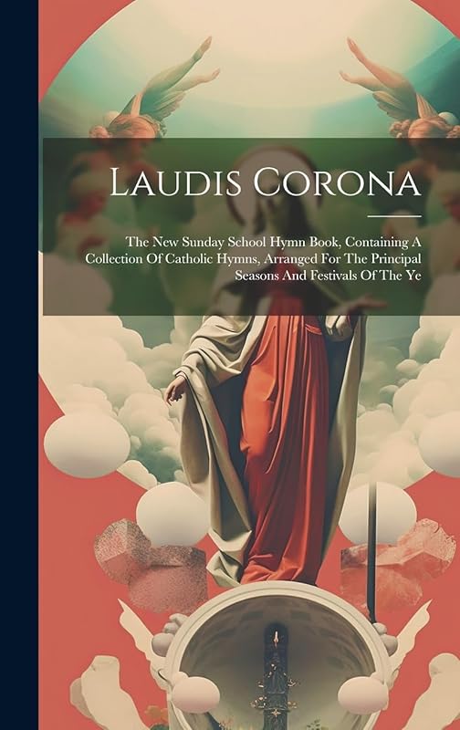 Laudis Corona: The New Sunday School Hymn Book, Containing A Collection Of Catholic Hymns, Arranged For The Principal Seasons And Festivals Of The Ye by Unknown