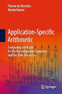 Application-Specific Arithmetic: Computing Just Right for the Reconfigurable Computer and the Dark Silicon Era by Florent de Dinechin