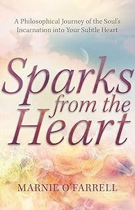 Sparks From The Heart: A Philosophical Journey of the Soul's Incarnation into Your Subtle Heart by Marnie O'Farrell