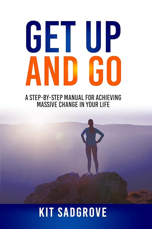 Get Up And Go: A Step-by-Step Manual for Achieving Massive Change in Your life by Kit Sadgrove