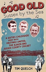 Good Old Sussex by the Sea: A Sixties Childhood Spent with Hastings United, the Albion and Sussex County Cricket by Tim Quelch