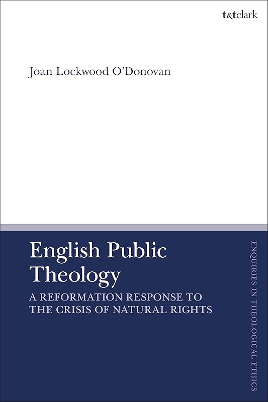 English Public Theology: A Reformation Response to the Crisis of Natural Rights (T&T Clark Enquiries in Theological Ethics) by Joan Lockwood O’Donovan