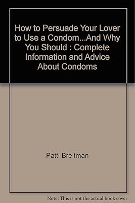 How to Persuade Your Lover to Use a Condom...And Why You Should: Complete Information and Advice About Condoms