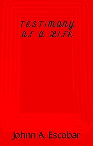 Testimony of a life by Johnn A. Escobar