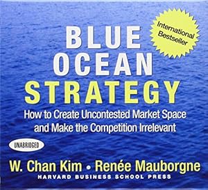 Blue Ocean Strategy: How to Create Uncontested Market Space and Make the Competition Irrelevant