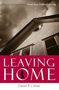 Leaving Home: The Art of Separating From Your Difficult Family by David Celani