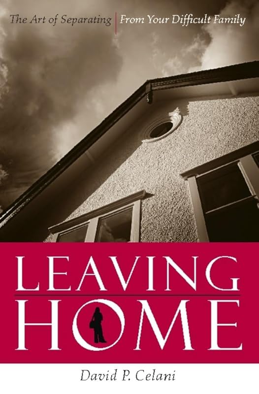 Leaving Home: The Art of Separating From Your Difficult Family by David Celani