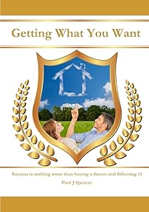 Getting What You WANT by Paul J Spencer