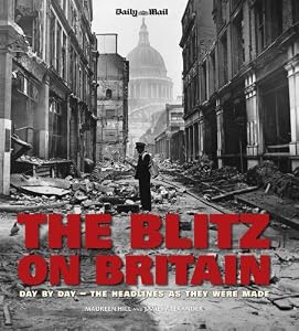 The Blitz on Britain: Day by Day, the Headlines as They Were Made. Images from the Archives of the Daily Mail