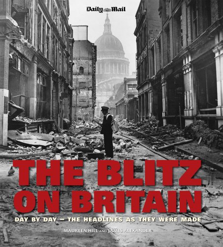 The Blitz on Britain: Day by Day, the Headlines as They Were Made. Images from the Archives of the Daily Mail by Daily Mail