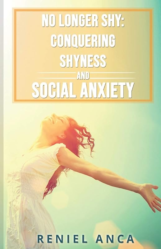 No Longer Shy: Conquering Shyness and Social Anxiety by Reniel Anca
