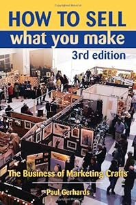 How to Sell What You Make: The Business of Marketing Crafts, 3rd Edition
