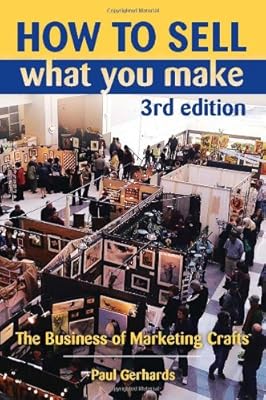 How to Sell What You Make: The Business of Marketing Crafts, 3rd Edition