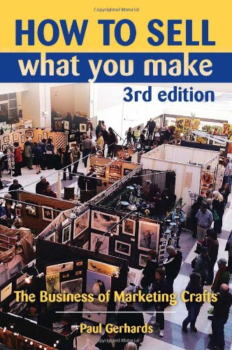 How to Sell What You Make: The Business of Marketing Crafts, 3rd Edition by Paul Gerhards