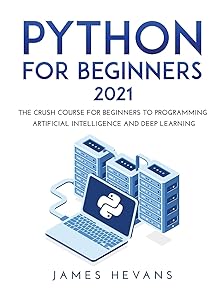 Python for Beginners 2021: The Crush Course for Beginners to Programming Artificial Intelligence and Deep Learning by unknown author