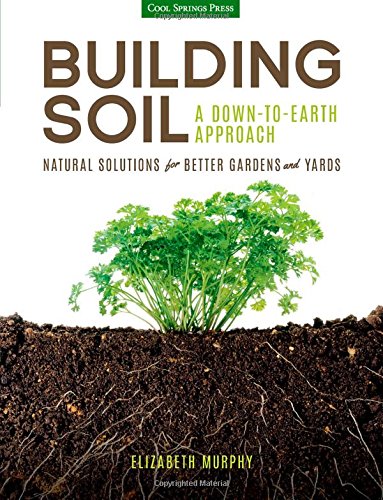 Building Soil: A Down-to-Earth Approach: Natural Solutions for Better Gardens &amp; Yards by Elizabeth Murphy