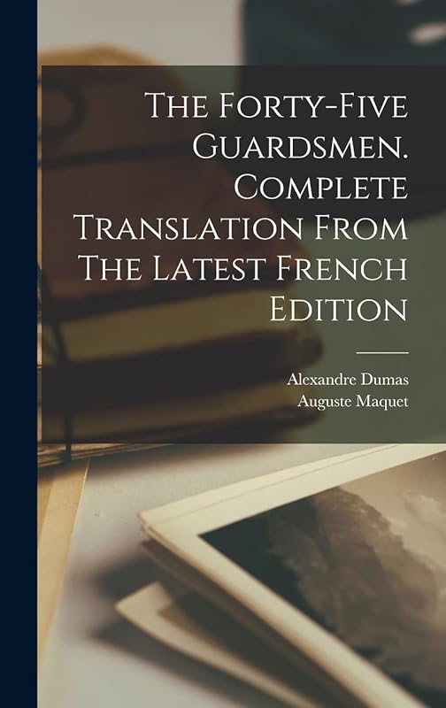 The Forty-five Guardsmen. Complete Translation From The Latest French Edition by Alexandre Dumas