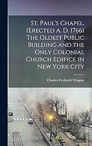 St. Paul's Chapel. (Erected A. D. 1766) The Oldest Public Building and the Only Colonial Church Edifice in New York City by Charles Frederick 1848-1909 Wingate