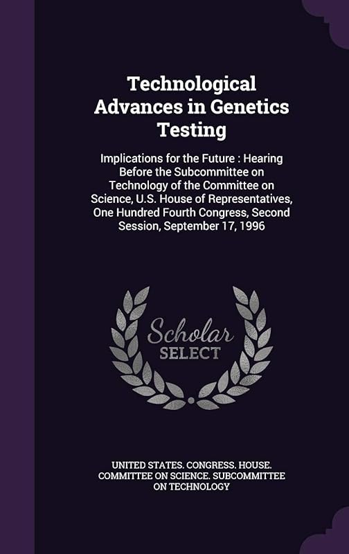 Technological Advances in Genetics Testing: Implications for the Future: Hearing Before the Subcommittee on Technology of the Committee on Science, ... Congress, Second Session, September 17, 1996 by United States Congress House Committe