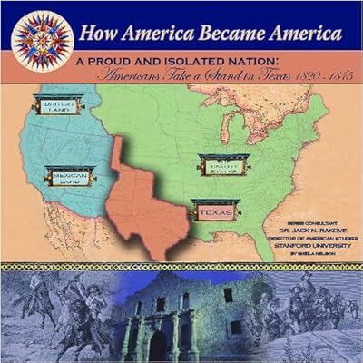 A Proud And Isolated Nation: Americans Take A Stand In Texas 1820-1845 (How America Became America)