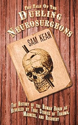 The Tale of the Dueling Neurosurgeons: The History of the Human Brain as Revealed by True Stories of Trauma, Madness, and Recovery