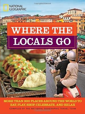 Where the Locals Go: More Than 300 Places Around the World to Eat, Play, Shop, Celebrate, and Relax