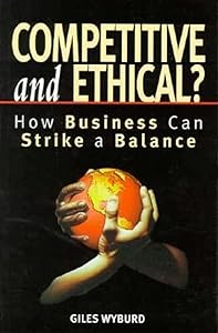 Competitive and Ethical: How Business Can Strike a Balance by Giles Wyburd