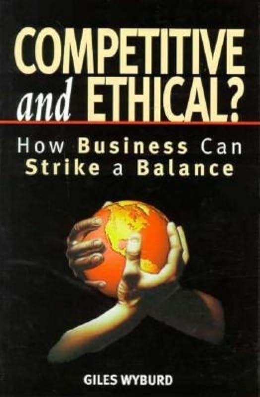 Competitive and Ethical: How Business Can Strike a Balance by Giles Wyburd