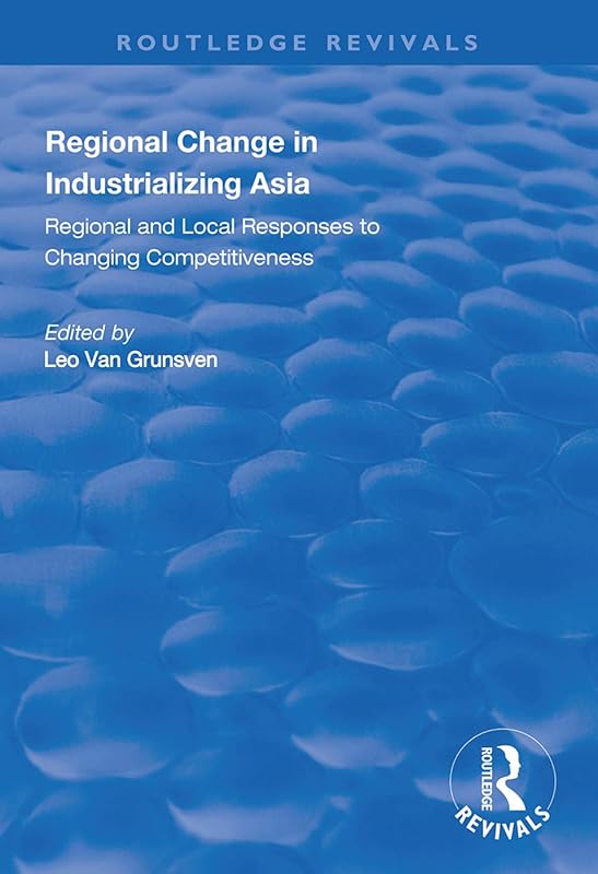 Regional Change in Industrializing Asia: Regional and Local Responses to Changing Competitiveness (Routledge Revivals) by Leo van Grunsven