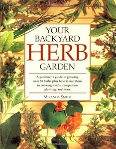 Your Backyard Herb Garden: A Gardener's Guide to Growing Over 50 Herbs Plus How to Use Them in Cooking, Crafts, Companion Planting and More