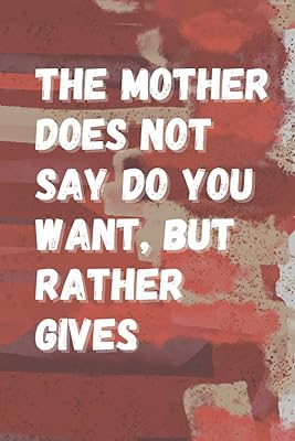 THE MOTHER DOES NOT SAY DO YOU WANT: BUT RATHER GIVES. What I Want You to Know About Me, journal gift