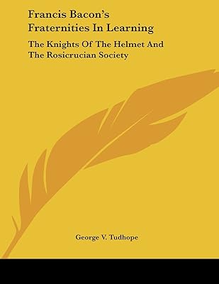 Francis Bacon's Fraternities in Learning: The Knights of the Helmet and the Rosicrucian Society