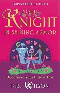 Your Knight in Shining Armor: Discovering Your Lifelong Love by P.B. Wilson