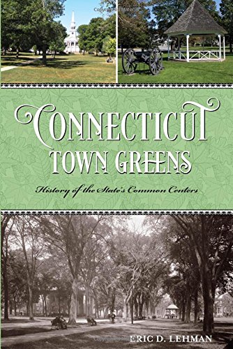 Connecticut Town Greens: History of the State's Common Centers by Eric D. Lehman