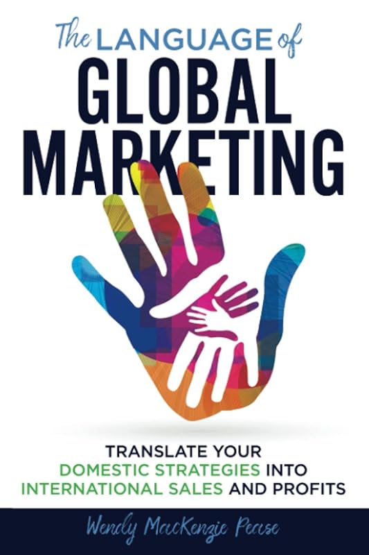 The Language of Global Marketing: Translate Your Domestic Strategies into International Sales and Profits by Wendy MacKenzie Pease