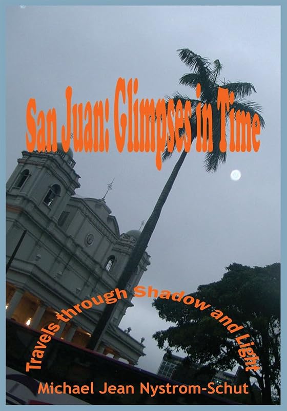 San Juan: Glimpses in Time: (Travels Through Shadow and Light) by Michael Jean Nystrom-Schut