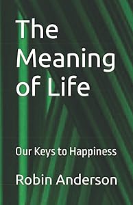 The Meaning of Life: Our Keys to Happiness by Mr. Robin Raymond Anderson