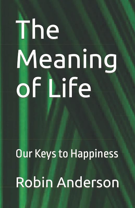 The Meaning of Life: Our Keys to Happiness by Mr. Robin Raymond Anderson