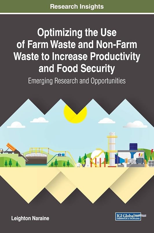 Optimizing the Use of Farm Waste and Non-Farm Waste to Increase Productivity and Food Security: Emerging Research and Opportunities (Practice, Progress, and Proficiency in Sustainability) by Leighton Naraine
