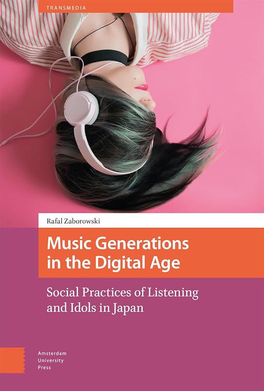 Music Generations in the Digital Age: Social Practices of Listening and Idols in Japan (Transmedia) by Rafal Zaborowski