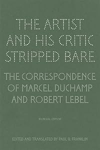 The Artist and His Critic Stripped Bare: The Correspondence of Marcel Duchamp and Robert Lebel, Bilingual Edition (English and French Edition) by Paul B. Franklin