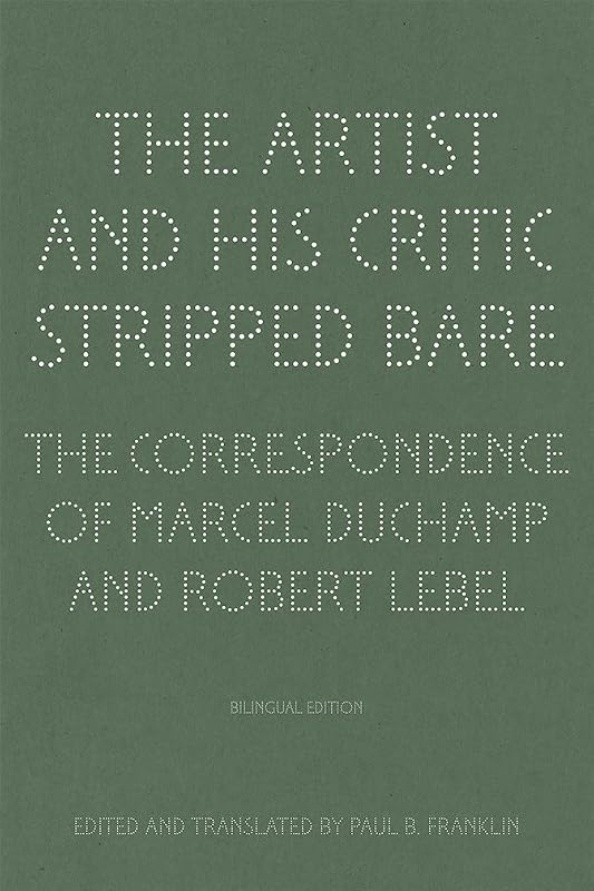 The Artist and His Critic Stripped Bare: The Correspondence of Marcel Duchamp and Robert Lebel, Bilingual Edition (English and French Edition) by Paul B. Franklin