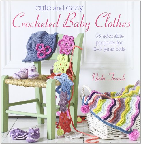 Cute and Easy Crocheted Baby Clothes: 35 Adorable Projects for 0-3 Year-Olds by Nicki Trench