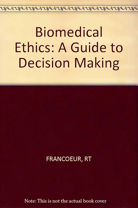 Biomedical Ethics: A Guide to Decision Making by Robert T. Francoeur