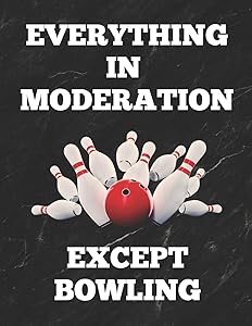 Everything In Moderation Except Bowling: Bowling Game Record Book of 100 Score Sheet Pages for Individual or Team Bowlers, 8.5 by 11 inches, Funny Cover by Bowling Essentials