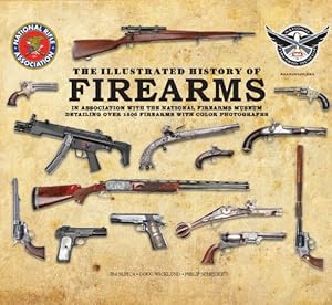 The Illustrated History of Firearms: In Association with the National Firearms Museum