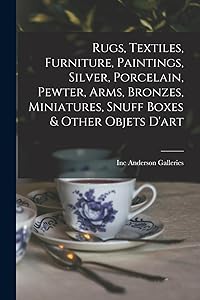 Rugs, Textiles, Furniture, Paintings, Silver, Porcelain, Pewter, Arms, Bronzes, Miniatures, Snuff Boxes & Other Objets D'art by Inc Anderson Galleries