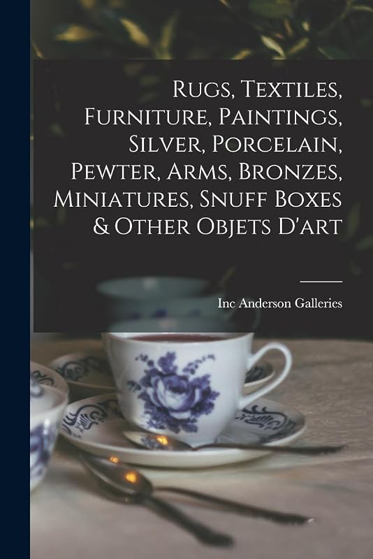 Rugs, Textiles, Furniture, Paintings, Silver, Porcelain, Pewter, Arms, Bronzes, Miniatures, Snuff Boxes & Other Objets D'art by Inc Anderson Galleries